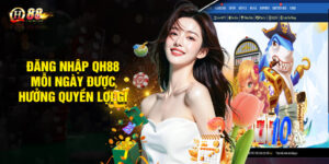 Đăng nhập QH88 mỗi ngày được hưởng quyền lợi gì