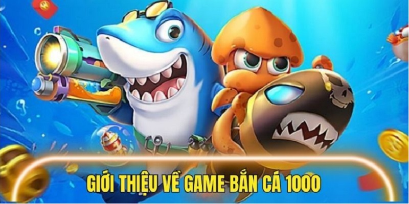Giới thiệu thông tin tổng quan về bắn cá 1000