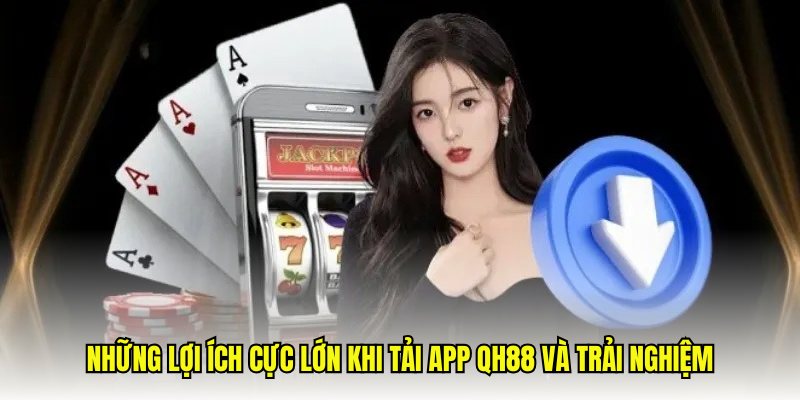 Những lợi ích cực lớn khi tải app QH88 và trải nghiệm