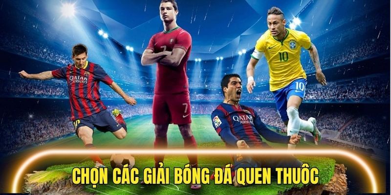 Chọn các giải đấu quen thuộc giúp bạn dự đoán chuẩn hơn